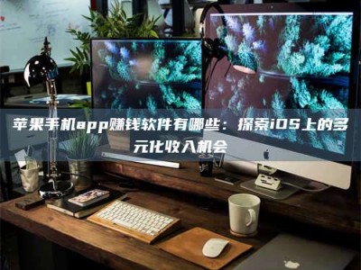 香港苹果手机app赚钱软件有哪些：探索iOS上的多元化收入机会