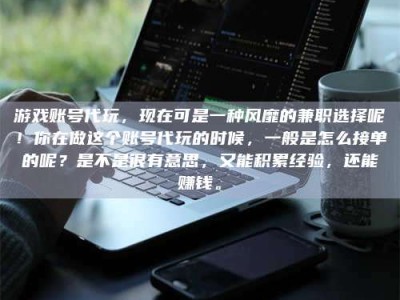 香港游戏账号代玩，现在可是一种风靡的兼职选择呢！你在做这个账号代玩的时候，一般是怎么接单的呢？是不是很有意思，又能积累经验，还能赚钱。