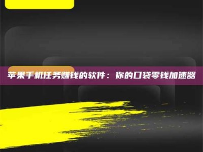 香港苹果手机任务赚钱的软件：你的口袋零钱加速器