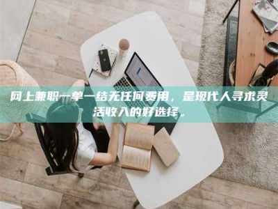 香港网上兼职一单一结无任何费用，是现代人寻求灵活收入的好选择。