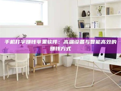 香港手机打字赚钱苹果软件：高端设备与智能高效的赚钱方式