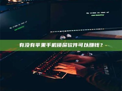 香港有没有苹果手机锁屏软件可以赚钱？