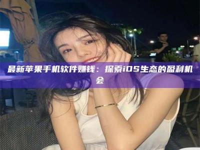香港最新苹果手机软件赚钱：探索iOS生态的盈利机会