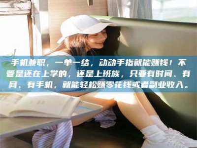 香港手机兼职，一单一结，动动手指就能赚钱！不管是还在上学的，还是上班族，只要有时间、有网、有手机，就能轻松赚零花钱或者副业收入。