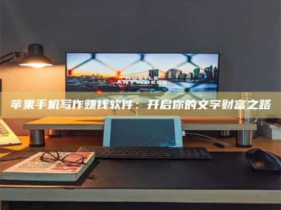 香港苹果手机写作赚钱软件：开启你的文字财富之路