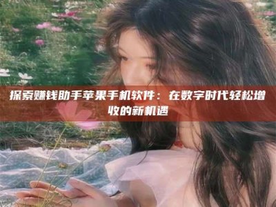 香港探索赚钱助手苹果手机软件：在数字时代轻松增收的新机遇