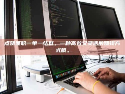 香港点赞兼职一单一结群，一种高效又灵活的赚钱方式哦。