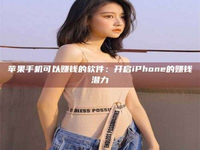 香港苹果手机可以赚钱的软件：开启iPhone的赚钱潜力