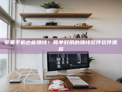 香港苹果手机也能赚钱！简单好用的赚钱软件软件推荐