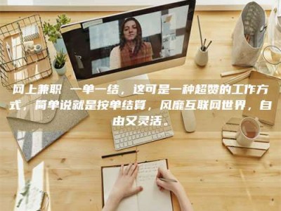 香港网上兼职 一单一结，这可是一种超赞的工作方式，简单说就是按单结算，风靡互联网世界，自由又灵活。