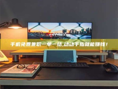 香港手机免费兼职一单一结,动动手指就能赚钱！