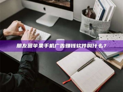 香港朋友圈苹果手机广告赚钱软件叫什么？