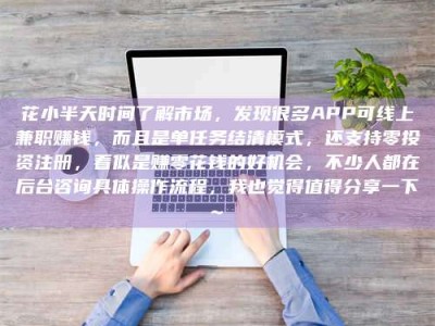 香港花小半天时间了解市场，发现很多APP可线上兼职赚钱，而且是单任务结清模式，还支持零投资注册，看似是赚零花钱的好机会，不少人都在后台咨询具体操作流程，我也觉得值得分享一下~