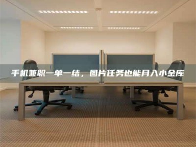 香港手机兼职一单一结，图片任务也能月入小金库