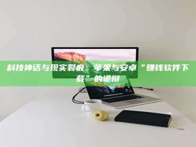 香港科技神话与现实裂痕：苹果与安卓“赚钱软件下载”的诡辩