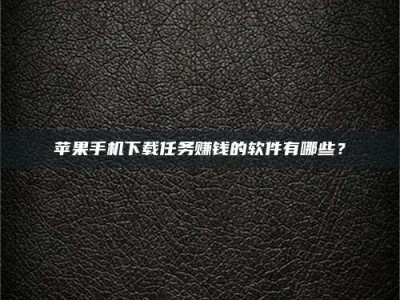 香港苹果手机下载任务赚钱的软件有哪些？