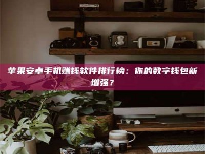 香港苹果安卓手机赚钱软件排行榜：你的数字钱包新增强？