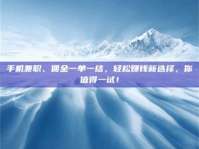香港手机兼职、佣金一单一结，轻松赚钱新选择，你值得一试！