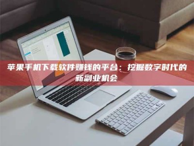 香港苹果手机下载软件赚钱的平台：挖掘数字时代的新副业机会