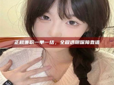 香港正规兼职一单一结，全程透明保障靠谱