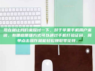 香港现在就让我们来探讨一下，对于苹果手机用户来说，有哪些便捷方式可以通过手机打验证码、简单点击操作就能轻松赚取零花钱。