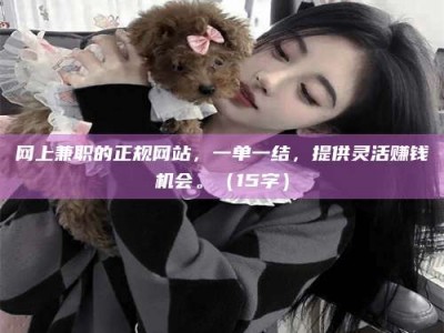 香港网上兼职的正规网站，一单一结，提供灵活赚钱机会。（15字）