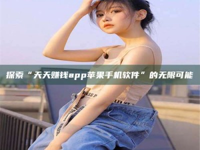 香港探索“天天赚钱app苹果手机软件”的无限可能