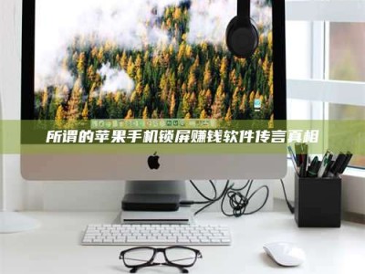 香港所谓的苹果手机锁屏赚钱软件传言真相