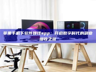 香港苹果手机下软件赚钱app：开启数字时代的副业增收之旅