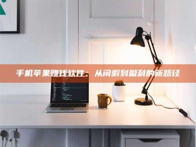 香港手机苹果赚钱软件：从闲暇到盈利的新路径